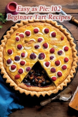 Easy as Pie: 102 Beginner Tart Recipes by Akag, The Gastronomy Lab