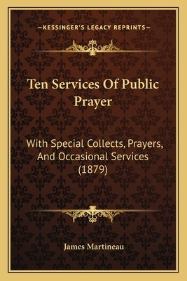 Ten Services Of Public Prayer: With Special Collects, Prayers, And Occasional Services (1879) by Martineau, James