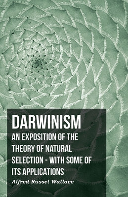 Darwinism - An Exposition Of The Theory Of Natural Selection - With Some Of Its Applications by Wallace, Alfred Russel