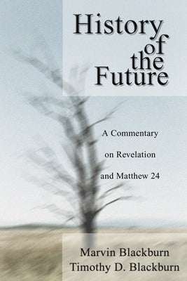 History of the Future: A Commentary on Revelation and Matthew 24 by Blackburn, Marvin