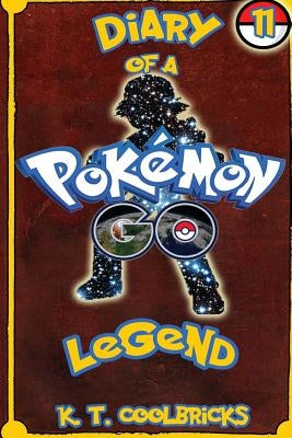 Diary of a Pokemon Go Legend: 11 by Coolbricks, K. T.