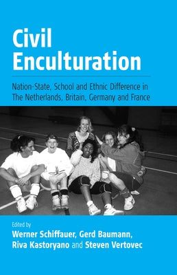 Civil Enculturation: Nation-State, School and Ethnic Difference in the Netherlands, Britain, Germany, and France by Schiffauer, Werner