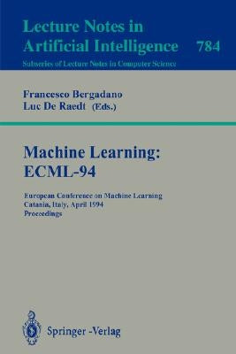 Machine Learning: Ecml-94: European Conference on Machine Learning, Catania, Italy, April 6-8, 1994. Proceedings by Bergadano, Francesco