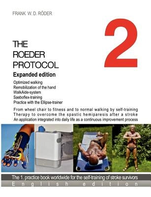 The Roeder Protocol 2 Expanded edition: From wheel chair to fitness and to normal walking by selft-training Therapy to overcome the spastic hemiparesi by Roeder, Frank W. D.