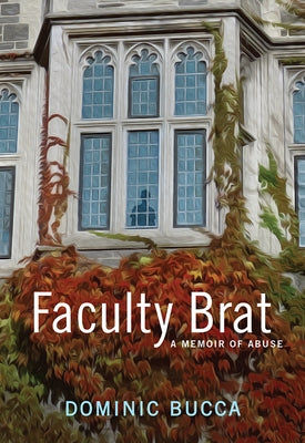 Faculty Brat: A Memoir of Abuse by Bucca, Dominic