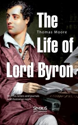 The Life of Lord Byron: With his letters and journals and illustrative notes by Moore, Thomas