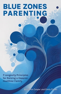 Blue Zones Parenting: 7 Longevity Principles for Raising a Happier, Healthier Family by Cooper, Benjamin