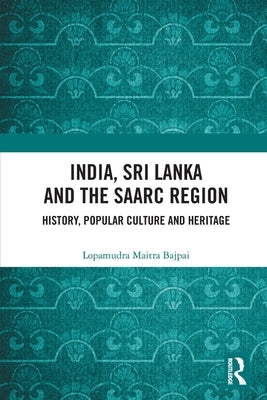 India, Sri Lanka and the Saarc Region: History, Popular Culture and Heritage by Maitra Bajpai, Lopamudra
