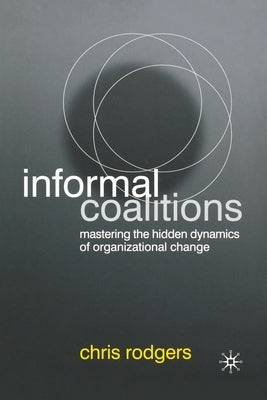 Informal Coalitions: Mastering the Hidden Dynamics of Organizational Change by Rodgers, C.