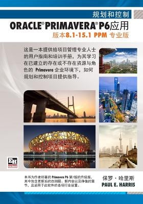 Planning and Control Using Oracle Primavera P6 Versions 8.1 to 15.1 PPM Professional - Chinese Text by Harris, Paul E.