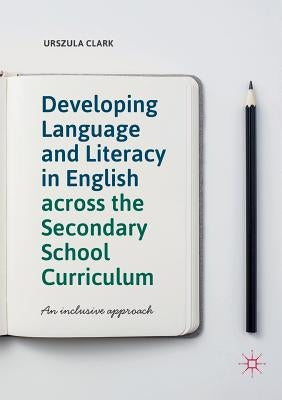 Developing Language and Literacy in English Across the Secondary School Curriculum: An Inclusive Approach by Clark, Urszula