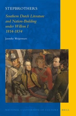 Stepbrothers: Southern Dutch Literature and Nation-Building Under Willem I, 1814-1834 by Weijermars, Janneke