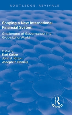 Shaping a New International Financial System: Challenges of Governance in a Globalizing World by Kaiser, Karl