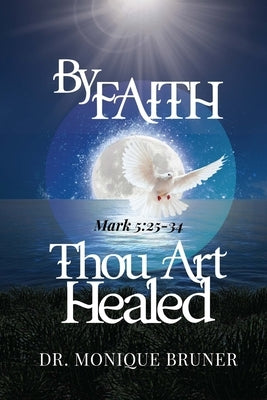 By Faith Thou Art Healed by Bruner, Monique