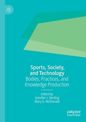 Sports, Society, and Technology: Bodies, Practices, and Knowledge Production by Sterling, Jennifer J.