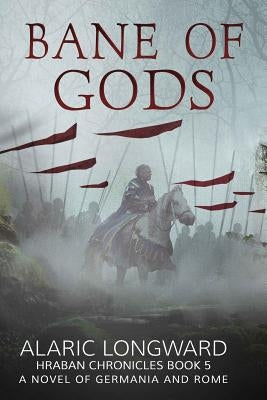 The Bane of Gods: A Novel of Germania and Rome by Longward, Alaric