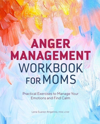Anger Management Workbook for Moms: Practical Exercises to Manage Your Emotions and Find Calm by Suarez-Angelino, Lena