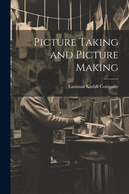 Picture Taking and Picture Making by Eastman Kodak Company