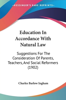 Education In Accordance With Natural Law: Suggestions For The Consideration Of Parents, Teachers, And Social Reformers (1902) by Ingham, Charles Barlow