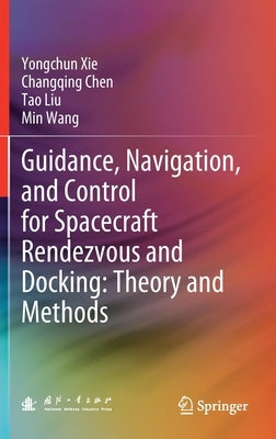 Guidance, Navigation, and Control for Spacecraft Rendezvous and Docking: Theory and Methods by Xie, Yongchun