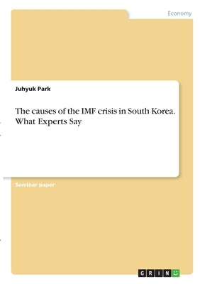 The causes of the IMF crisis in South Korea. What Experts Say by Park, Juhyuk