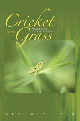 Cricket in the Grass: Memories of Chasing a Dream by Paik, Beverly