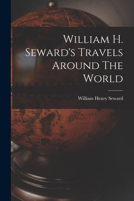 William H. Seward's Travels Around The World by Seward, William Henry