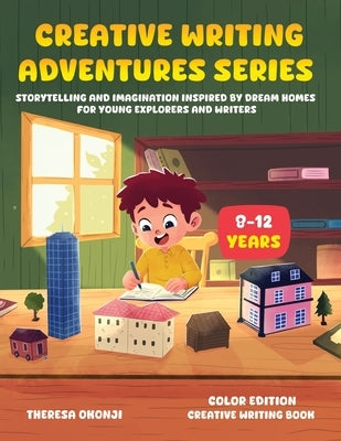 Creative Writing Adventures Series: Storytelling and Imagination Inspired by Dream Homes for Young Explorers and Writers by Okonji, Theresa