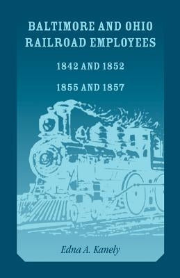 Baltimore and Ohio Railroad Employees 1842 and 1852, 1855 and 1857 by Kanely, Edna A.