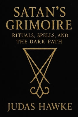 Satan's Grimoire: Rituals, Spells, and the Dark Path by Hawke, Judas