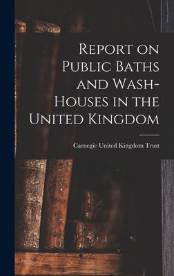 Report on Public Baths and Wash-houses in the United Kingdom by Carnegie United Kingdom Trust