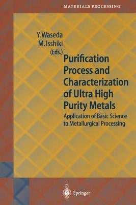 Purification Process and Characterization of Ultra High Purity Metals: Application of Basic Science to Metallurgical Processing by Waseda, Yoshio