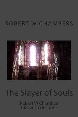 The Slayer of Souls: (Robert W Chambers Classic Collection) by Chambers, Robert W.