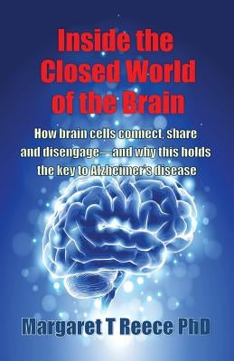 Inside the Closed World of the Brain: How brain cells connect, share and disengage--and why this holds the key to Alzheimer's disease by Reece, Margaret Thompson