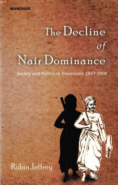 The Decline of Nair Dominance: Society and Politics in Travancore 1847-1908 by Jeffrey, Robin