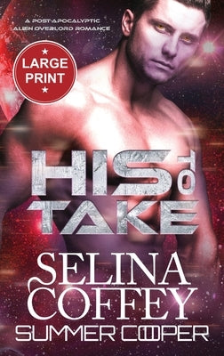 His To Take: A Post-Apocalyptic Alien Overlord Romance (Large Print Hardback) by Coffey, Selina
