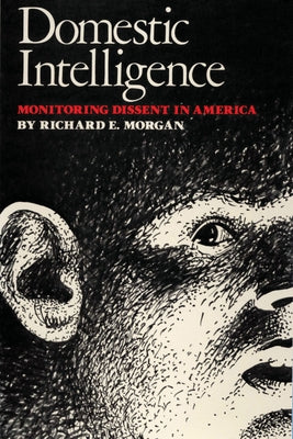 Domestic Intelligence: Monitoring Dissent in America by Morgan, Richard E.