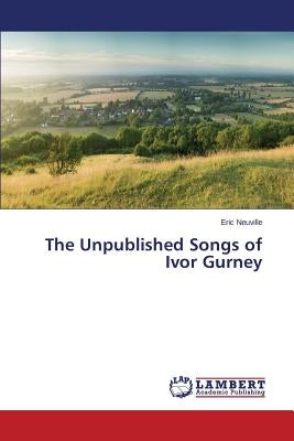 The Unpublished Songs of Ivor Gurney by Neuville Eric