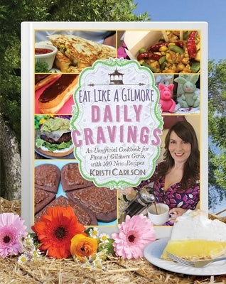 Eat Like a Gilmore: Daily Cravings: An Unofficial Cookbook for Fans of Gilmore Girls, with 100 New Recipes by Carlson, Kristi