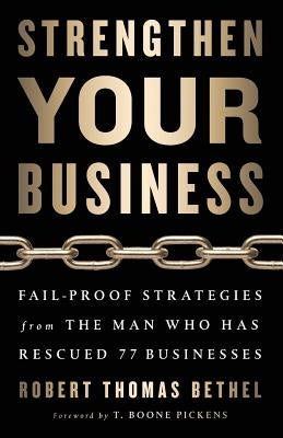 Strengthen Your Business: Fail-Proof Strategies from the Man Who Has Rescued 77 Businesses by Bethel, Robert Thomas