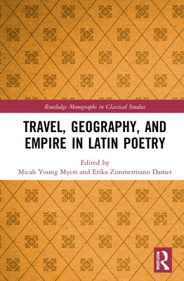 Travel, Geography, and Empire in Latin Poetry by Myers, Micah Young