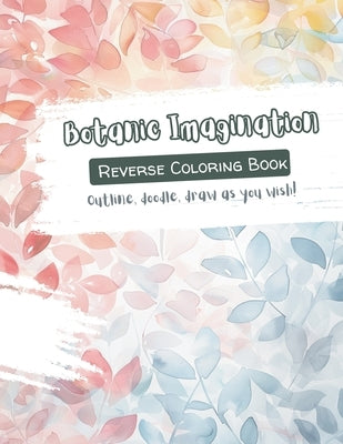 Botanic Imagination - Outline, doodle, draw as you wish!: A calming activity book for creative souls by Chang, S.