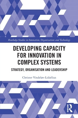 Developing Capacity for Innovation in Complex Systems: Strategy, Organisation and Leadership by Vindeløv-Lidzélius, Christer