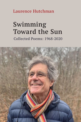 Swimming Towards the Sun: Collected Poems 1968-2020 Volume 279 by Hutchman, Laurence