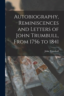 Autobiography, Reminiscences and Letters of John Trumbull, From 1756 to 1841 by Trumbull, John