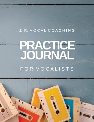 Practice Journal for Vocalists: J.R. Vocal Coaching by Robinson, Juanita