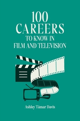 100 Careers to Know in Film and Television by Davis, Ashley Támar