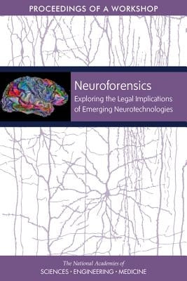 Neuroforensics: Exploring the Legal Implications of Emerging Neurotechnologies: Proceedings of a Workshop by National Academies of Sciences Engineeri
