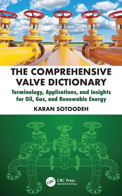 The Comprehensive Valve Dictionary: Terminology, Applications, and Insights for Oil, Gas, and Renewable Energy by Sotoodeh, Karan