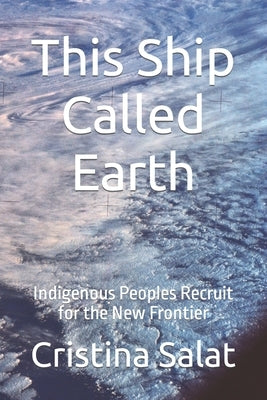 This Ship Called Earth: Indigenous Peoples Recruit for the New Frontier by Salat, Cristina